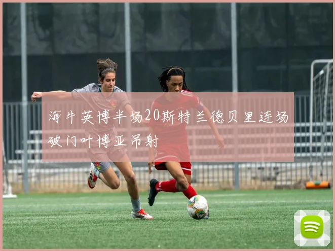 海牛英博半场20斯特兰德贝里连场破门叶博亚吊射