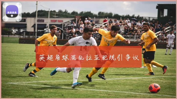英超角球混乱拉亚犯规引争议