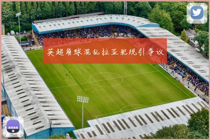 英超角球混乱拉亚犯规引争议